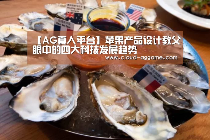 【AG真人平台】苹果产品设计教父眼中的四大科技发展趋势(图2) AG真人