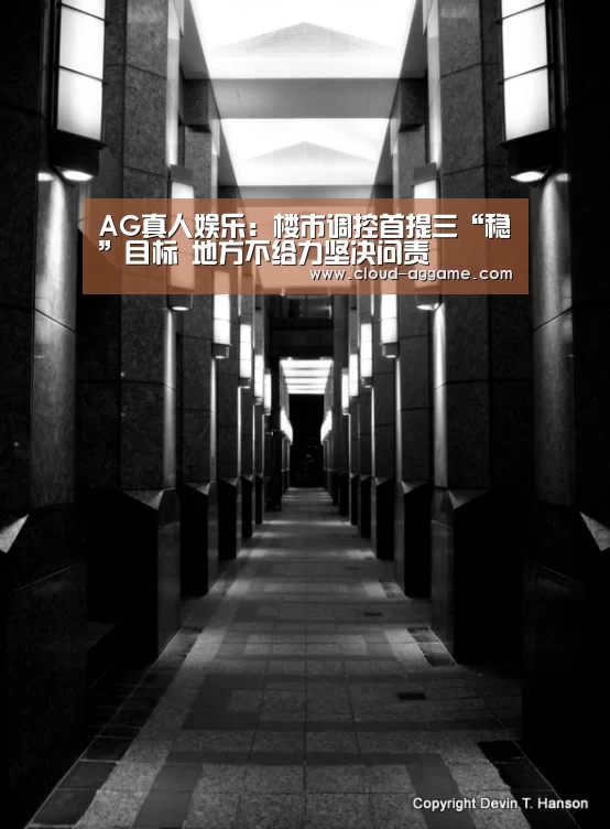 AG真人娱乐:楼市调控首提三“稳”目标 地方不给力坚决问责(图1) AG真人