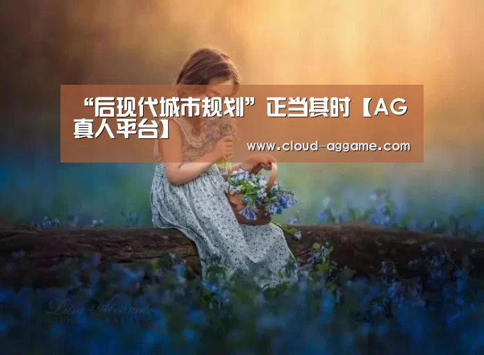 “后现代城市规划”正当其时【AG真人平台】(图3) AG真人