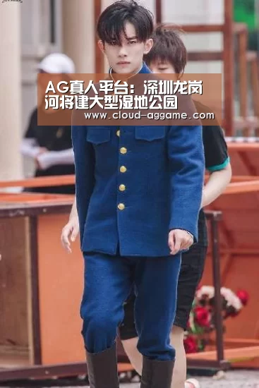 AG真人平台:深圳龙岗河将建大型湿地公园(图1) AG真人