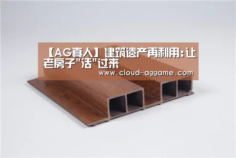 【AG真人】建筑遗产再利用:让老房子活过来(图3) AG真人