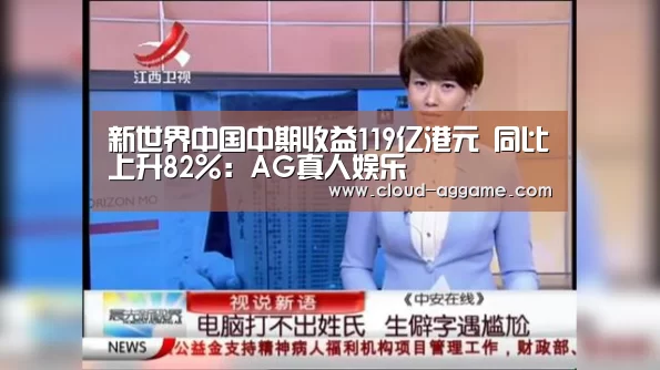 新世界中国中期收益119亿港元 同比上升82%:AG真人娱乐(图3) AG真人互动