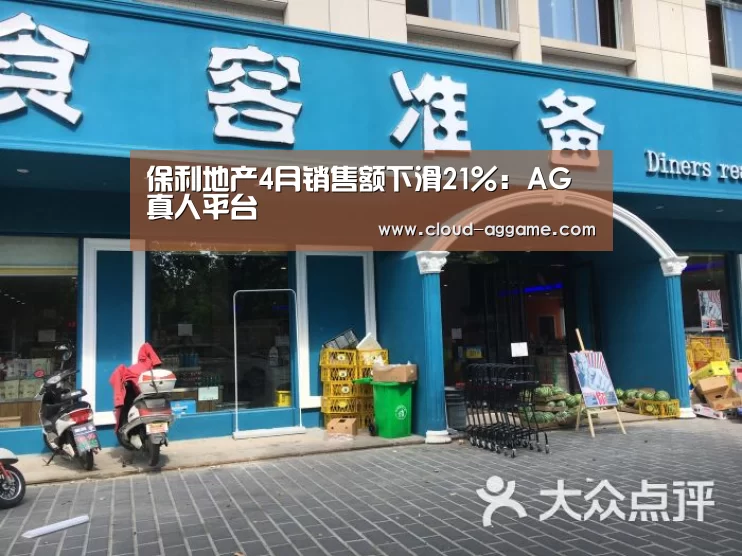 保利地产4月销售额下滑21%:AG真人平台(图1) AG真人娱乐